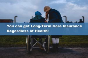 You can get Long-Term Care Insurance Regardless of Health!