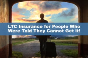 LTC Insurance for People Who Were Told They Cannot Get it