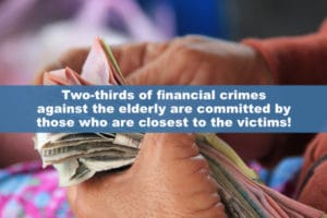 Two-thirds of financial crimes against the elderly are committed by those who are closest to the victims!