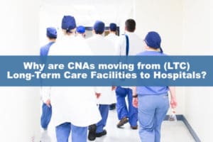 Why are CNAs moving from (LTC) Long-Term Care Facilities to Hospitals?