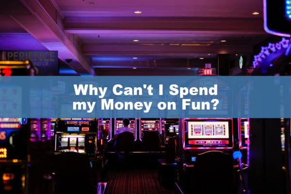 Why Can't I Spend  my Money on Fun?