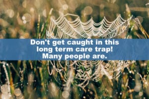 Don't get caught in this long term care trap! Many people are.