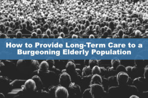 How to Provide Long-Term Care to a Burgeoning Elderly Population