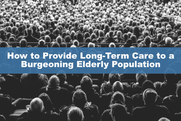 How to Provide Long-Term Care to a Burgeoning Elderly Population